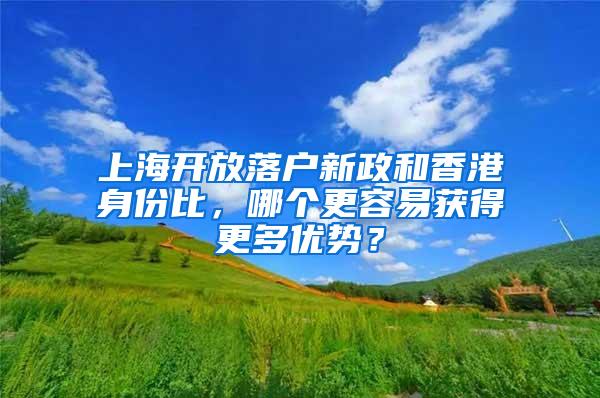 上海开放落户新政和香港身份比，哪个更容易获得更多优势？