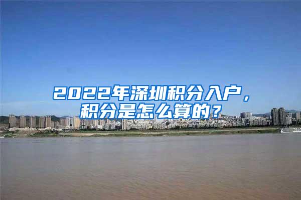 2022年深圳积分入户，积分是怎么算的？