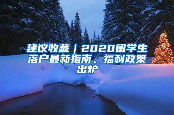 建议收藏｜2020留学生落户最新指南、福利政策出炉