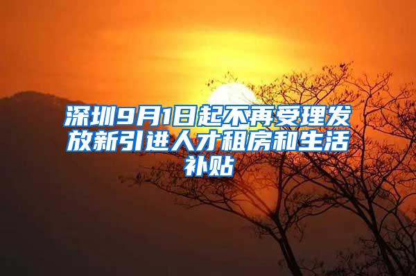 深圳9月1日起不再受理发放新引进人才租房和生活补贴