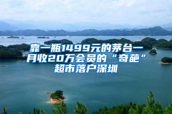 靠一瓶1499元的茅台一月收20万会员的“奇葩”超市落户深圳