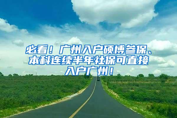 必看！广州入户硕博参保、本科连续半年社保可直接入户广州！