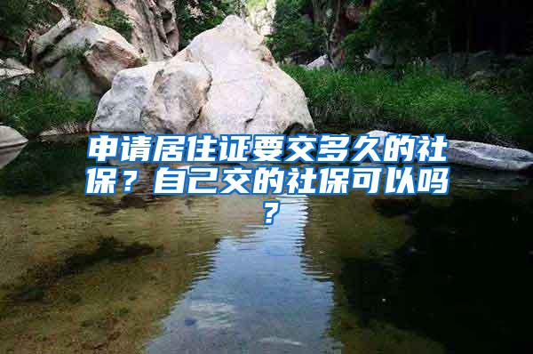 申请居住证要交多久的社保？自己交的社保可以吗？