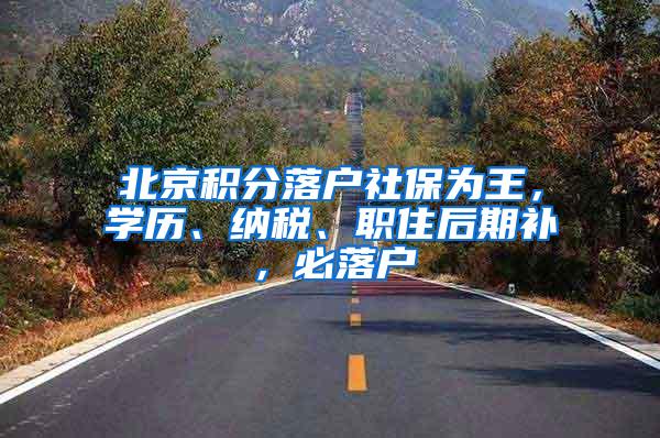 北京积分落户社保为王，学历、纳税、职住后期补，必落户