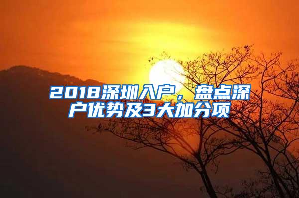 2018深圳入户，盘点深户优势及3大加分项