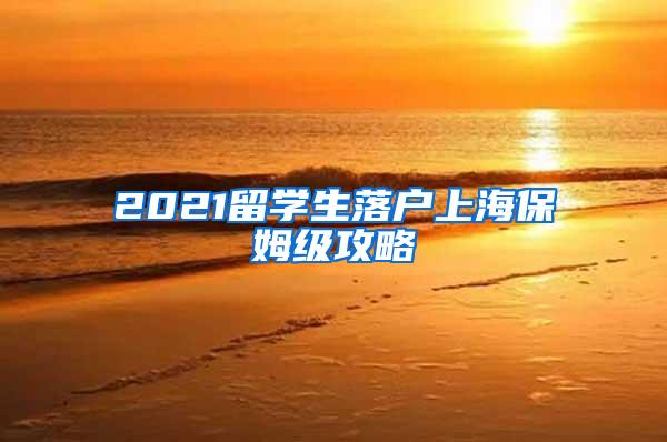 2021留学生落户上海保姆级攻略