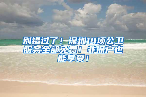 别错过了！深圳14项公卫服务全部免费！非深户也能享受！