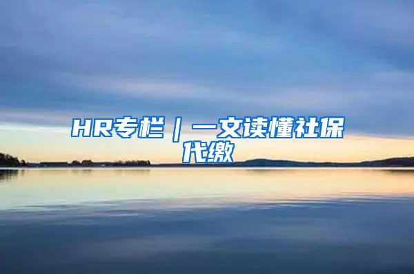 HR专栏｜一文读懂社保代缴