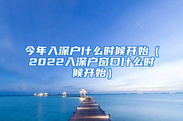 今年入深户什么时候开始（2022入深户窗口什么时候开始）