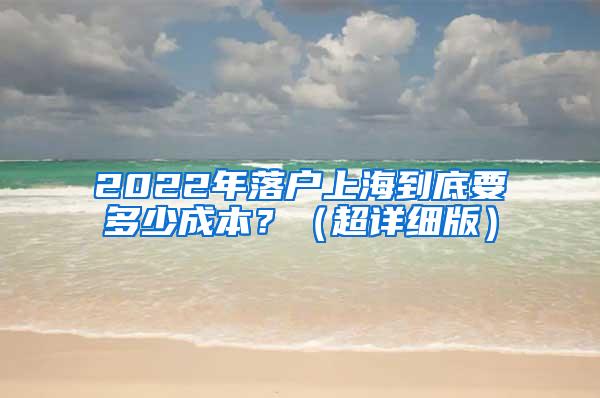 2022年落户上海到底要多少成本？（超详细版）