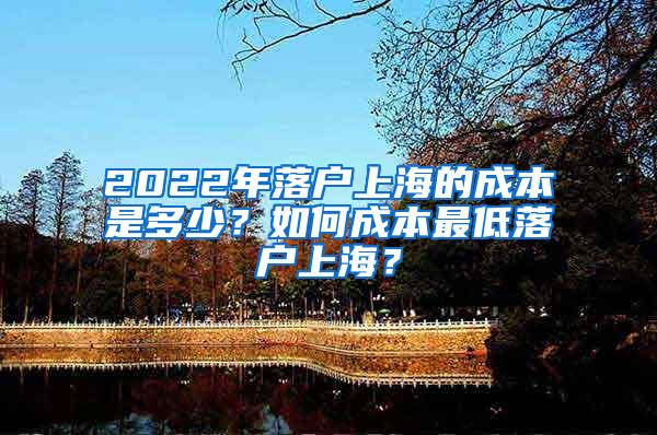 2022年落户上海的成本是多少？如何成本最低落户上海？