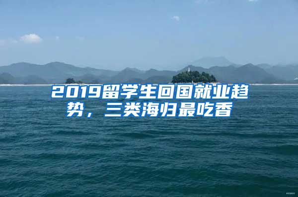 2019留学生回国就业趋势，三类海归最吃香