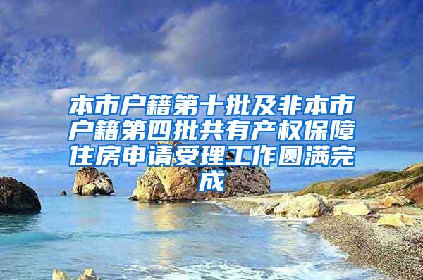 本市户籍第十批及非本市户籍第四批共有产权保障住房申请受理工作圆满完成