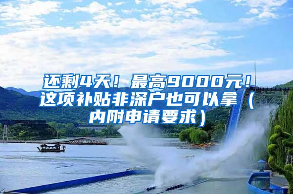 还剩4天！最高9000元！这项补贴非深户也可以拿（内附申请要求）