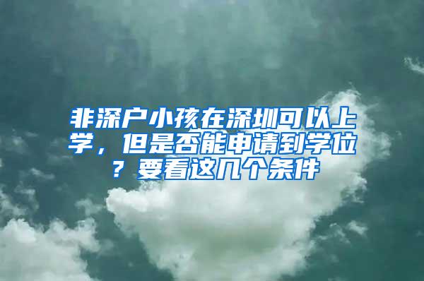 非深户小孩在深圳可以上学，但是否能申请到学位？要看这几个条件