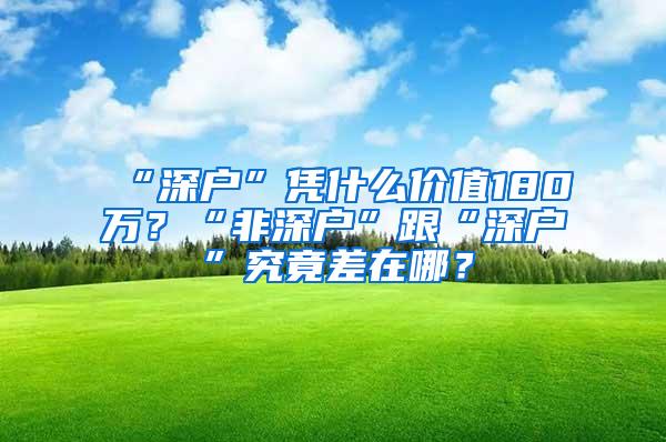 “深户”凭什么价值180万？“非深户”跟“深户”究竟差在哪？