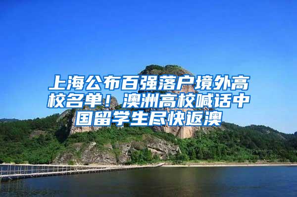 上海公布百强落户境外高校名单！澳洲高校喊话中国留学生尽快返澳