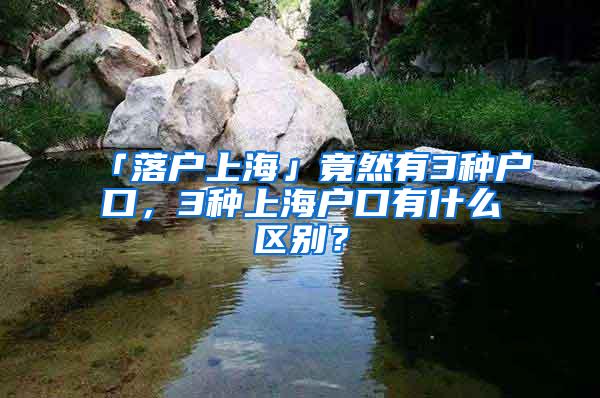 「落户上海」竟然有3种户口，3种上海户口有什么区别？