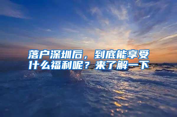 落户深圳后，到底能享受什么福利呢？来了解一下