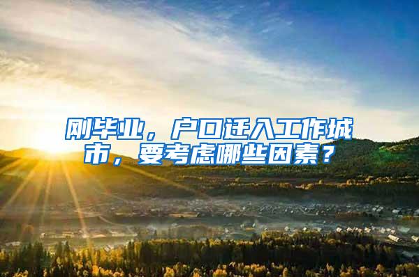 刚毕业，户口迁入工作城市，要考虑哪些因素？