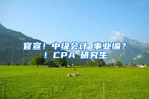 官宣！中级会计≈事业编？！CPA≈研究生