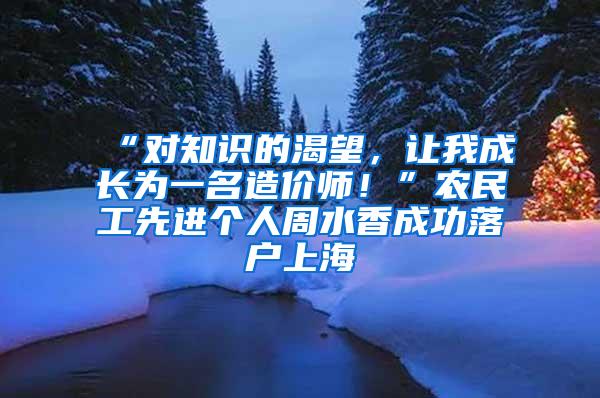 “对知识的渴望，让我成长为一名造价师！”农民工先进个人周水香成功落户上海