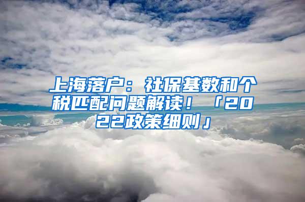 上海落户：社保基数和个税匹配问题解读！「2022政策细则」