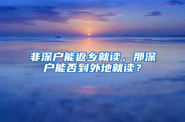 非深户能返乡就读，那深户能否到外地就读？