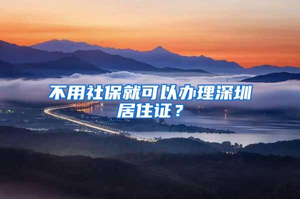 不用社保就可以办理深圳居住证？