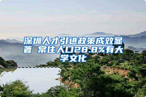 深圳人才引进政策成效显著 常住人口28.8%有大学文化