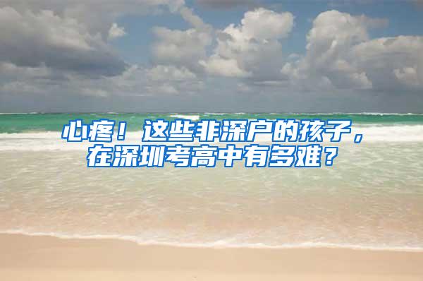 心疼！这些非深户的孩子，在深圳考高中有多难？