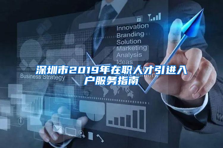 深圳市2019年在职人才引进入户服务指南