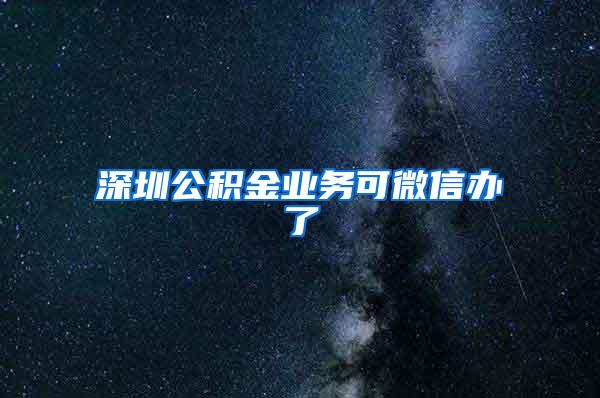 深圳公积金业务可微信办了