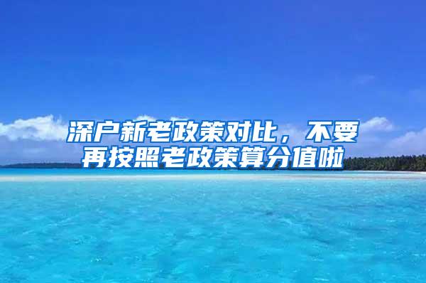 深户新老政策对比，不要再按照老政策算分值啦