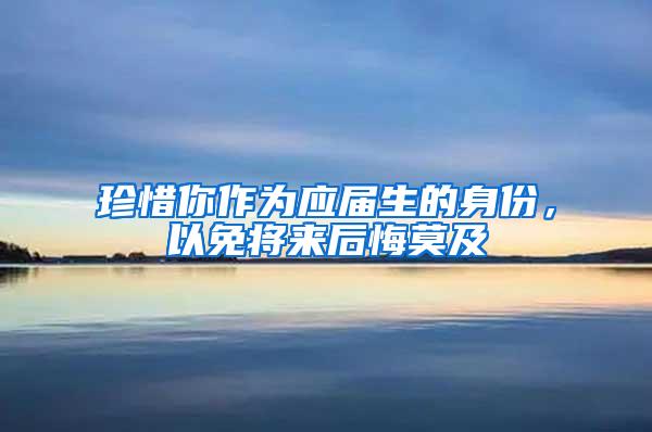 珍惜你作为应届生的身份，以免将来后悔莫及