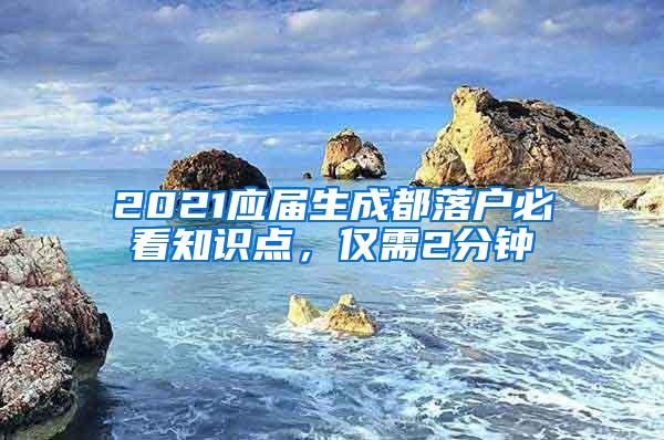 2021应届生成都落户必看知识点，仅需2分钟