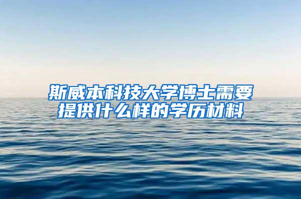 斯威本科技大学博士需要提供什么样的学历材料