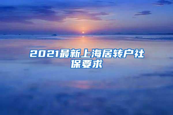 2021最新上海居转户社保要求