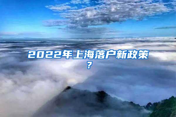 2022年上海落户新政策？