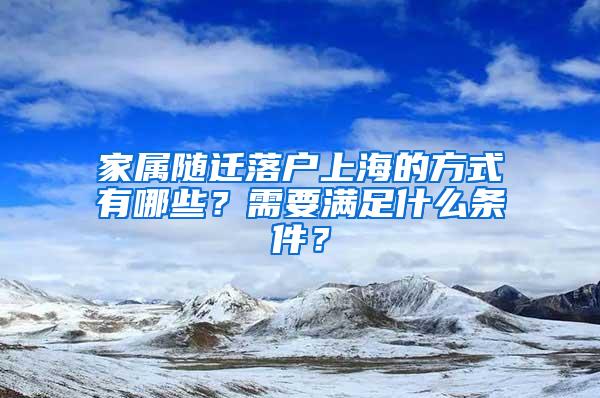 家属随迁落户上海的方式有哪些？需要满足什么条件？