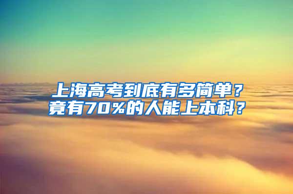 上海高考到底有多简单？竟有70%的人能上本科？