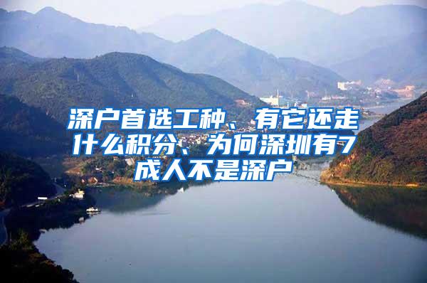 深户首选工种、有它还走什么积分、为何深圳有7成人不是深户