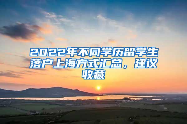 2022年不同学历留学生落户上海方式汇总，建议收藏