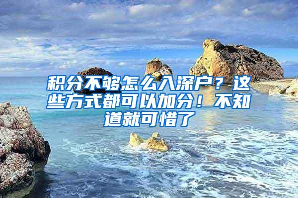 积分不够怎么入深户？这些方式都可以加分！不知道就可惜了