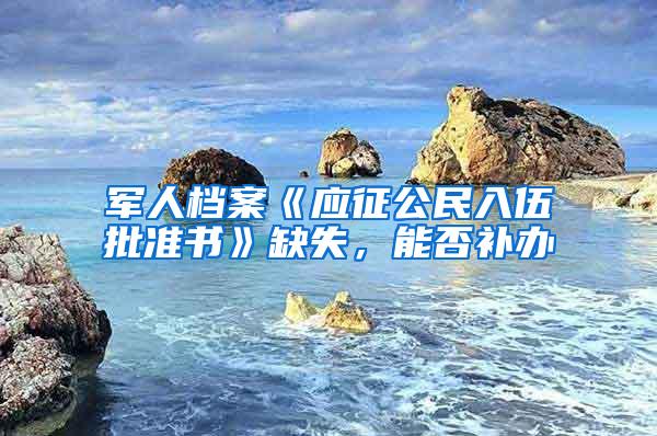 军人档案《应征公民入伍批准书》缺失，能否补办