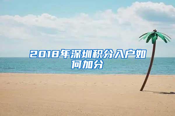 2018年深圳积分入户如何加分