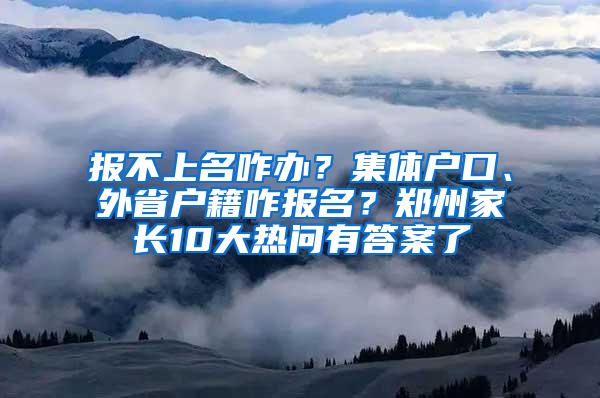 报不上名咋办？集体户口、外省户籍咋报名？郑州家长10大热问有答案了