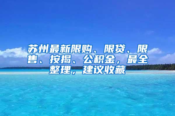 苏州最新限购、限贷、限售、按揭、公积金，最全整理，建议收藏