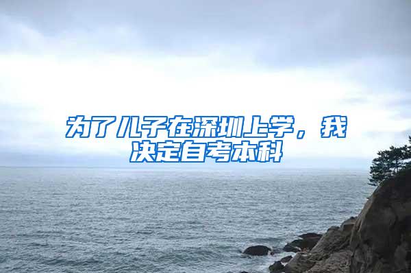 为了儿子在深圳上学，我决定自考本科