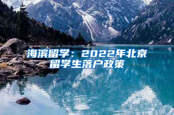 海滨留学：2022年北京留学生落户政策